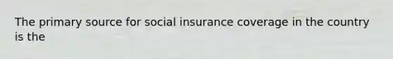 The primary source for social insurance coverage in the country is the