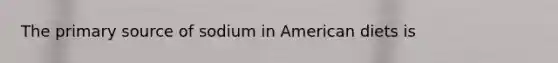 The primary source of sodium in American diets is