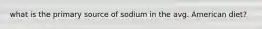 what is the primary source of sodium in the avg. American diet?