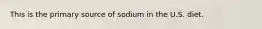 This is the primary source of sodium in the U.S. diet.