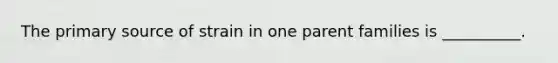 The primary source of strain in one parent families is __________.