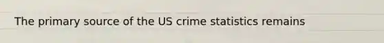 The primary source of the US crime statistics remains