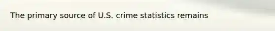 The primary source of U.S. crime statistics remains