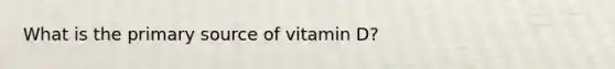 What is the primary source of vitamin D?