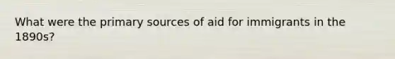 What were the primary sources of aid for immigrants in the 1890s?