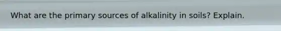 What are the primary sources of alkalinity in soils? Explain.