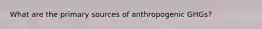 What are the primary sources of anthropogenic GHGs?