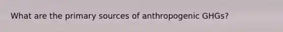 What are the primary sources of anthropogenic GHGs?