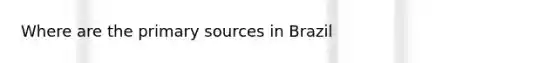 Where are the primary sources in Brazil