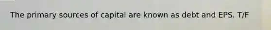 The primary sources of capital are known as debt and EPS. T/F