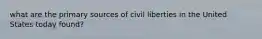 what are the primary sources of civil liberties in the United States today found?