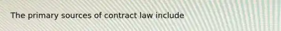 The primary sources of contract law include