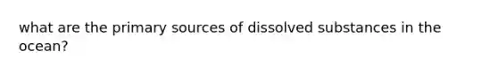 what are the primary sources of dissolved substances in the ocean?