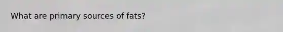 What are primary sources of fats?