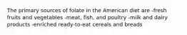 The primary sources of folate in the American diet are -fresh fruits and vegetables -meat, fish, and poultry -milk and dairy products -enriched ready-to-eat cereals and breads