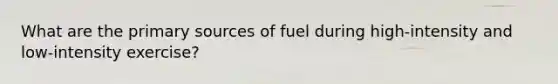 What are the primary sources of fuel during high-intensity and low-intensity exercise?