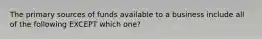 The primary sources of funds available to a business include all of the following EXCEPT which one?