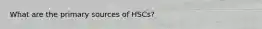 What are the primary sources of HSCs?