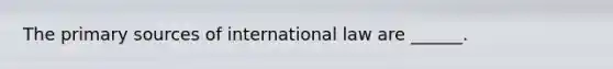 The primary sources of international law are ______.