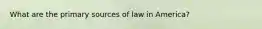 What are the primary sources of law in America?