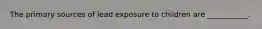 The primary sources of lead exposure to children are ___________.