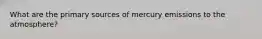 What are the primary sources of mercury emissions to the atmosphere?