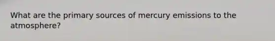 What are the primary sources of mercury emissions to the atmosphere?