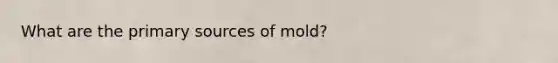 What are the primary sources of mold?