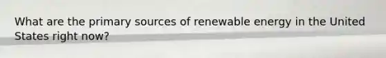 What are the primary sources of renewable energy in the United States right now?