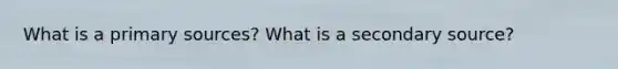 What is a primary sources? What is a secondary source?