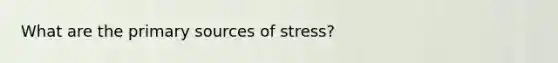 What are the primary sources of stress?