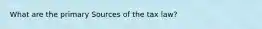 What are the primary Sources of the tax law?