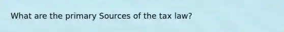 What are the primary Sources of the tax law?