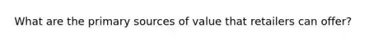 What are the primary sources of value that retailers can offer?