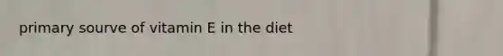 primary sourve of vitamin E in the diet