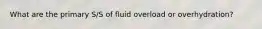 What are the primary S/S of fluid overload or overhydration?