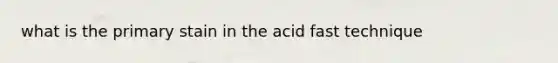 what is the primary stain in the acid fast technique