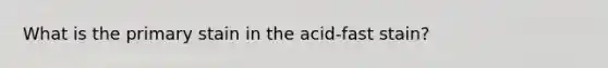 What is the primary stain in the acid-fast stain?