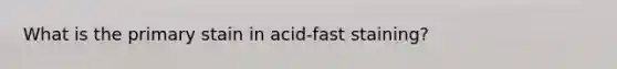 What is the primary stain in acid-fast staining?