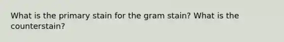 What is the primary stain for the gram stain? What is the counterstain?