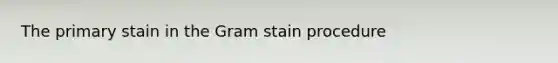 The primary stain in the Gram stain procedure