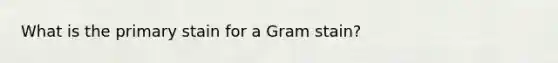 What is the primary stain for a Gram stain?