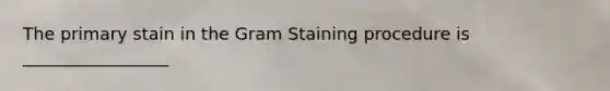 The primary stain in the Gram Staining procedure is _________________