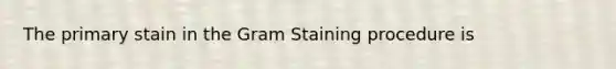 The primary stain in the Gram Staining procedure is