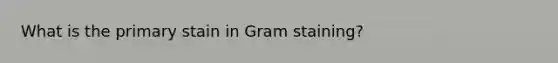 What is the primary stain in Gram staining?