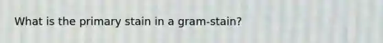 What is the primary stain in a gram-stain?