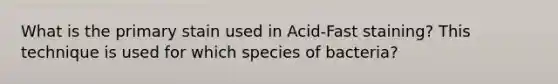 What is the primary stain used in Acid-Fast staining? This technique is used for which species of bacteria?