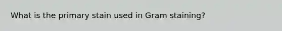 What is the primary stain used in Gram staining?