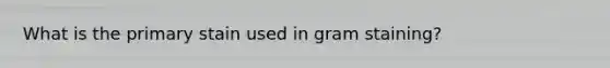 What is the primary stain used in gram staining?