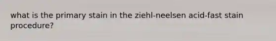 what is the primary stain in the ziehl-neelsen acid-fast stain procedure?